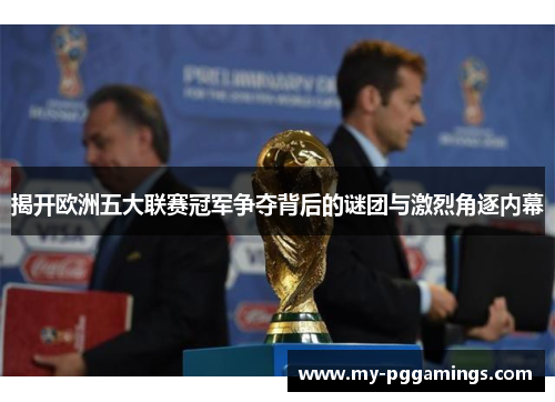 揭开欧洲五大联赛冠军争夺背后的谜团与激烈角逐内幕