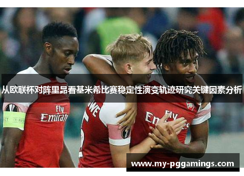 从欧联杯对阵里昂看基米希比赛稳定性演变轨迹研究关键因素分析