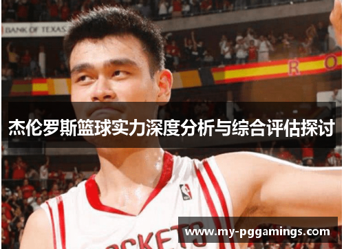 杰伦罗斯篮球实力深度分析与综合评估探讨
