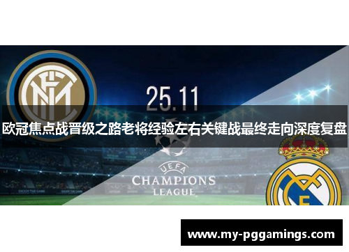欧冠焦点战晋级之路老将经验左右关键战最终走向深度复盘