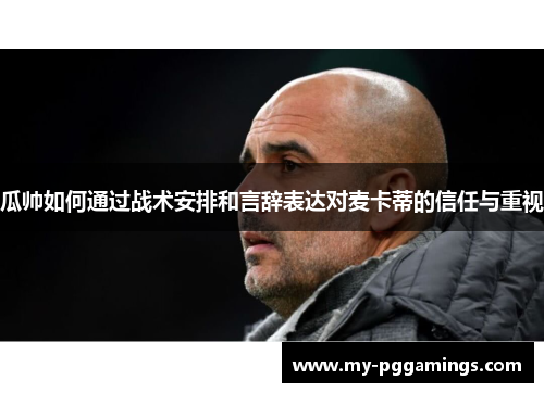 瓜帅如何通过战术安排和言辞表达对麦卡蒂的信任与重视