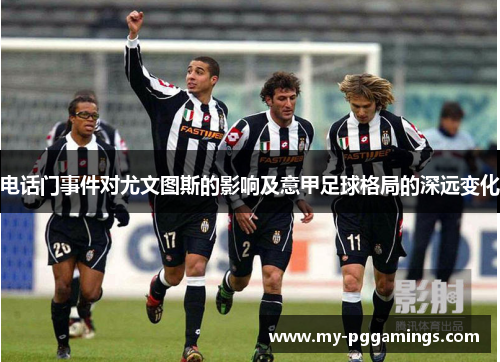 电话门事件对尤文图斯的影响及意甲足球格局的深远变化 电话门事件对尤文图斯的影响及意甲足球格局的深远变化